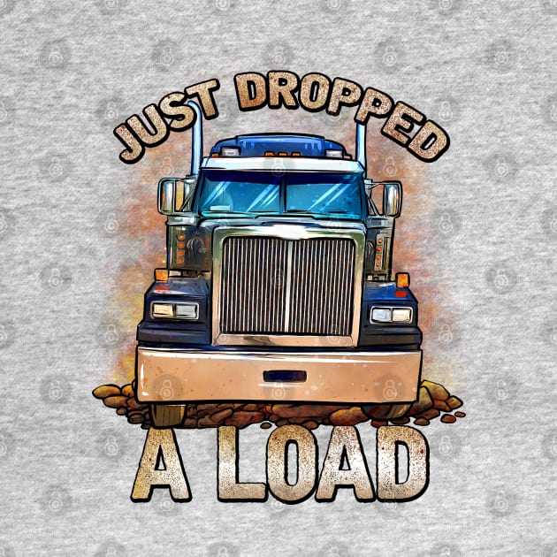 Funny Semi Truck Driver | Just Dropped A Load | Trucker by JakesRWild